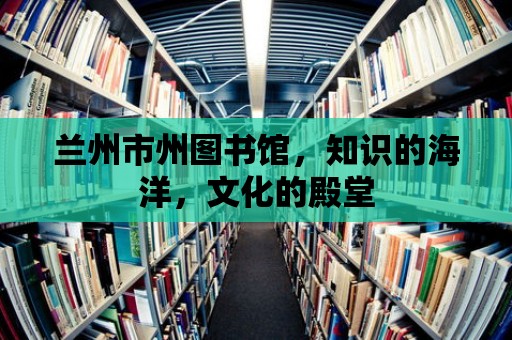 蘭州市州圖書館，知識的海洋，文化的殿堂