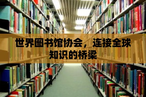 世界圖書館協(xié)會(huì)，連接全球知識(shí)的橋梁