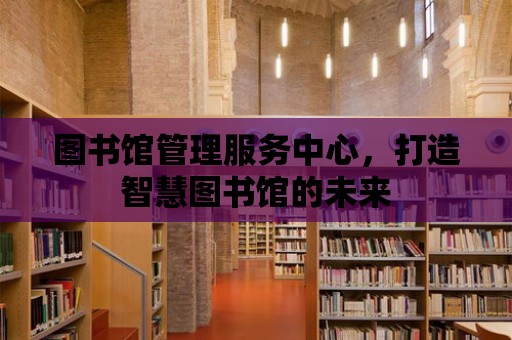 圖書館管理服務中心，打造智慧圖書館的未來