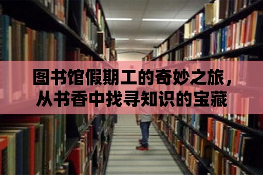 圖書館假期工的奇妙之旅，從書香中找尋知識的寶藏