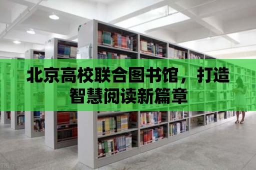 北京高校聯合圖書館，打造智慧閱讀新篇章