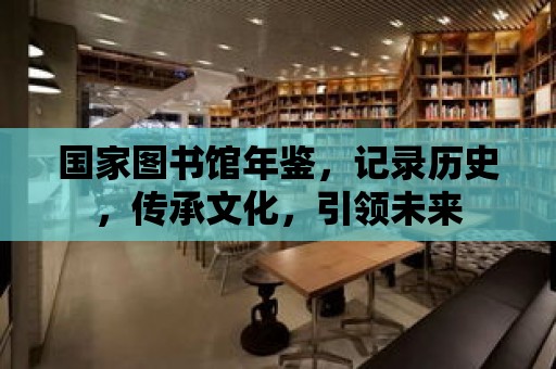 國家圖書館年鑒，記錄歷史，傳承文化，引領未來