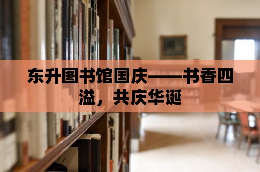 東升圖書館國(guó)慶——書香四溢，共慶華誕