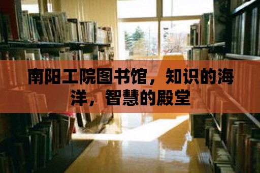 南陽工院圖書館，知識的海洋，智慧的殿堂