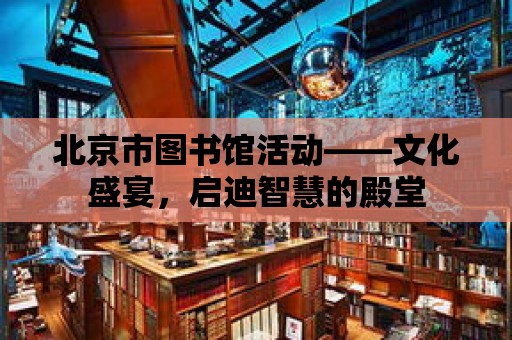 北京市圖書館活動——文化盛宴，啟迪智慧的殿堂