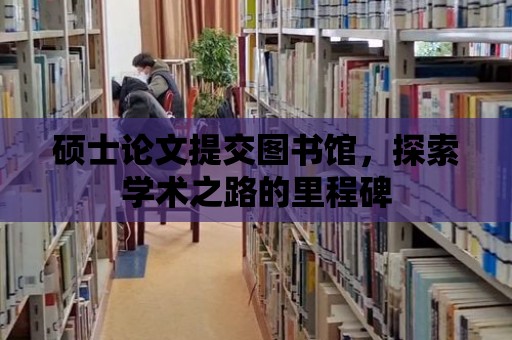 碩士論文提交圖書館，探索學術之路的里程碑