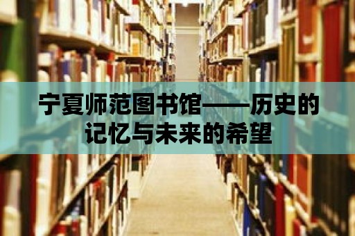 寧夏師范圖書館——歷史的記憶與未來的希望