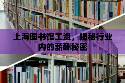 上海圖書館工資，揭秘行業內的薪酬秘密