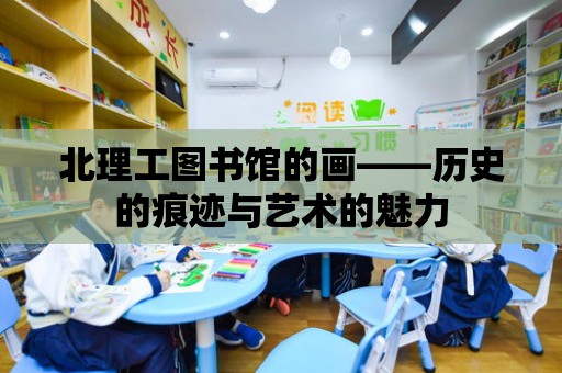 北理工圖書館的畫——歷史的痕跡與藝術的魅力