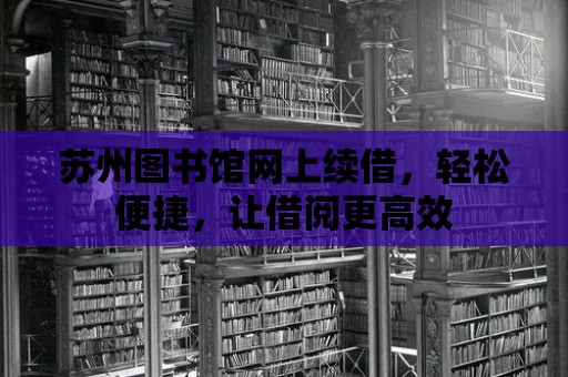 蘇州圖書館網上續(xù)借，輕松便捷，讓借閱更高效