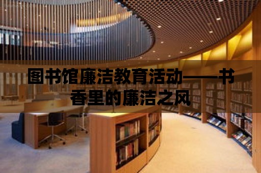 圖書館廉潔教育活動——書香里的廉潔之風