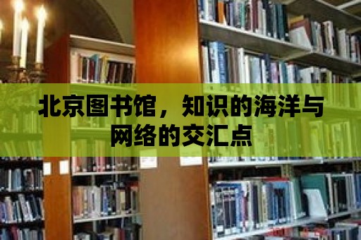 北京圖書(shū)館，知識(shí)的海洋與網(wǎng)絡(luò)的交匯點(diǎn)