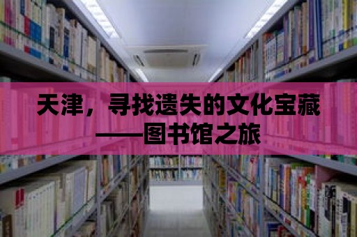 天津，尋找遺失的文化寶藏——圖書館之旅