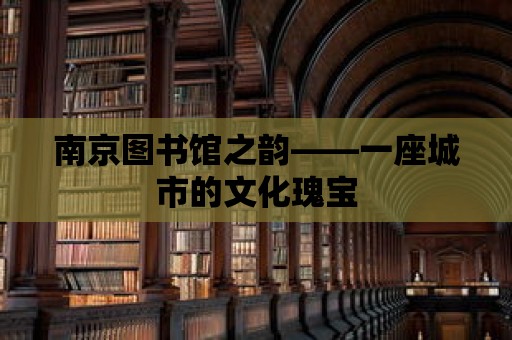 南京圖書館之韻——一座城市的文化瑰寶