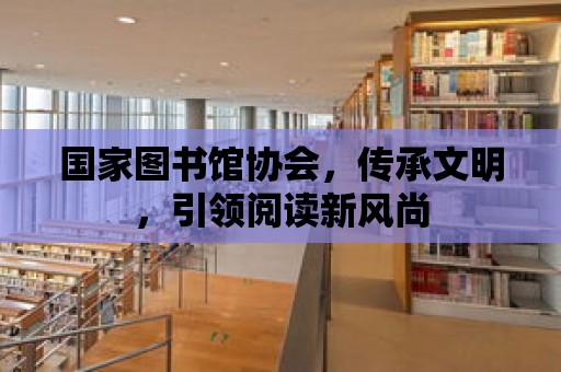 國(guó)家圖書(shū)館協(xié)會(huì)，傳承文明，引領(lǐng)閱讀新風(fēng)尚