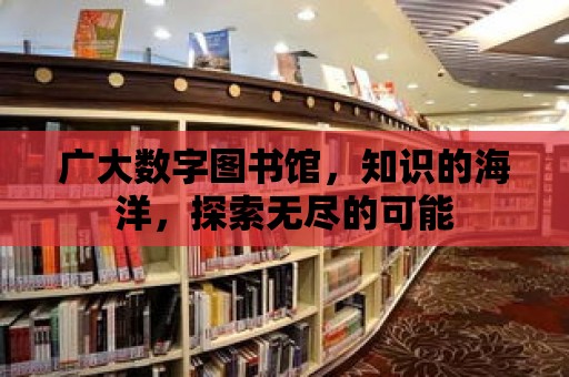 廣大數字圖書館，知識的海洋，探索無盡的可能