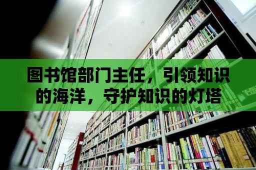 圖書館部門主任，引領知識的海洋，守護知識的燈塔