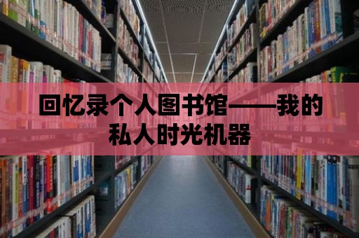 回憶錄個人圖書館——我的私人時光機器