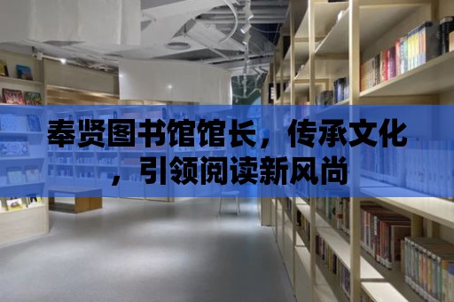 奉賢圖書館館長，傳承文化，引領(lǐng)閱讀新風(fēng)尚