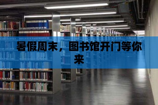 暑假周末，圖書館開門等你來