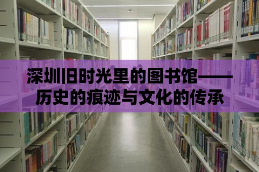 深圳舊時光里的圖書館——歷史的痕跡與文化的傳承