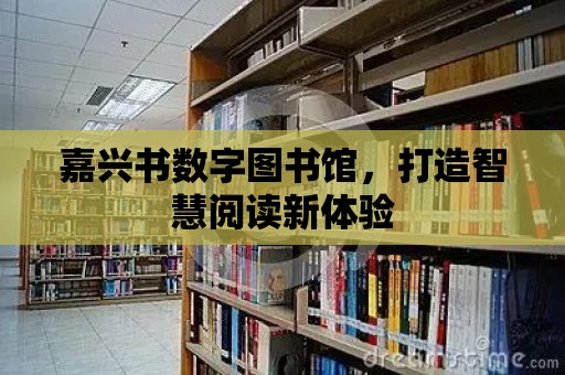 嘉興書數字圖書館，打造智慧閱讀新體驗