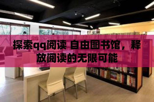 探索qq閱讀 自由圖書館，釋放閱讀的無限可能