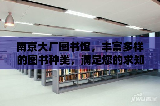 南京大廠圖書館，豐富多樣的圖書種類，滿足您的求知欲