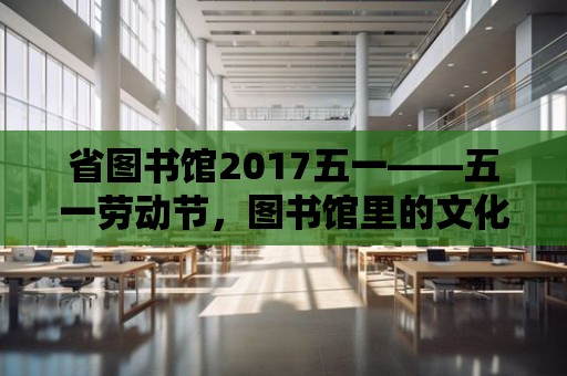 省圖書館2017五一——五一勞動節，圖書館里的文化盛宴