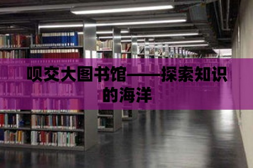 唄交大圖書館——探索知識的海洋