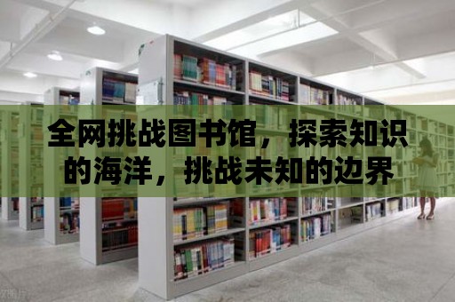 全網挑戰圖書館，探索知識的海洋，挑戰未知的邊界