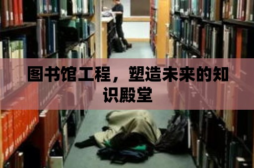 圖書館工程，塑造未來的知識殿堂