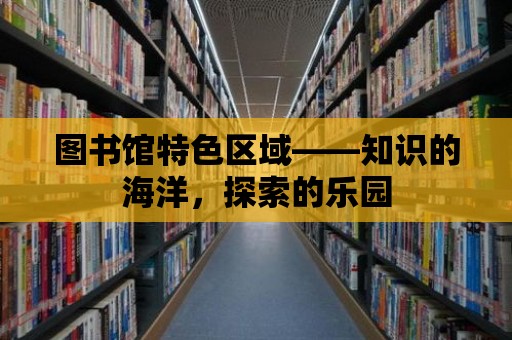 圖書館特色區域——知識的海洋，探索的樂園