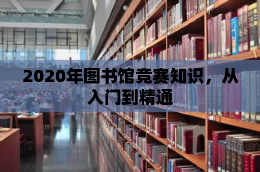 2020年圖書館競賽知識，從入門到精通