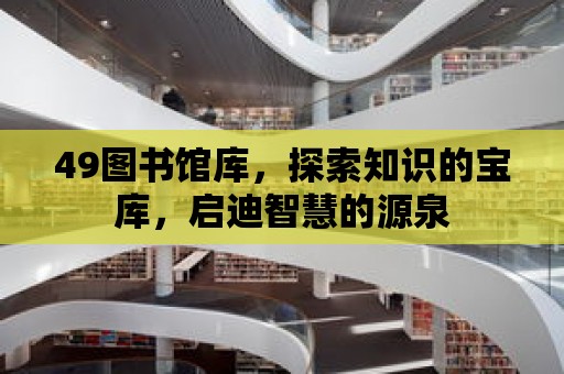 49圖書館庫，探索知識的寶庫，啟迪智慧的源泉