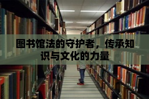 圖書館法的守護者，傳承知識與文化的力量