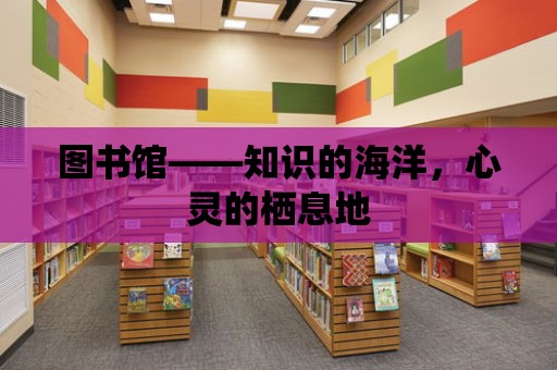 圖書館——知識的海洋，心靈的棲息地