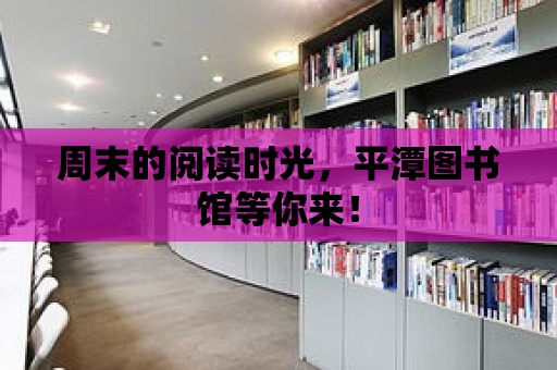 周末的閱讀時光，平潭圖書館等你來！