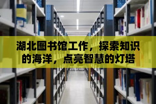 湖北圖書館工作，探索知識的海洋，點(diǎn)亮智慧的燈塔