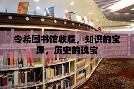 令希圖書館收藏，知識的寶庫，歷史的瑰寶