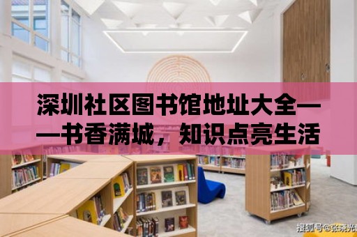 深圳社區圖書館地址大全——書香滿城，知識點亮生活