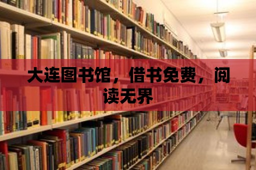 大連圖書館，借書免費，閱讀無界