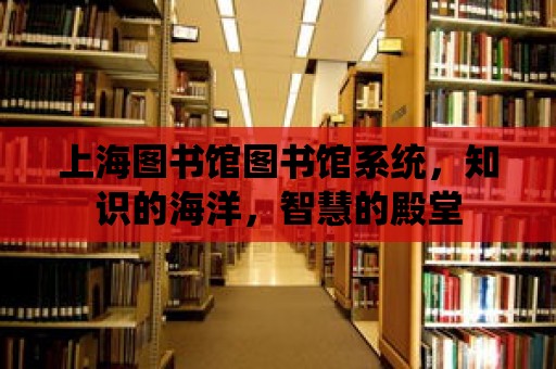 上海圖書館圖書館系統，知識的海洋，智慧的殿堂