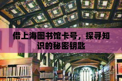 借上海圖書館卡號，探尋知識的秘密鑰匙