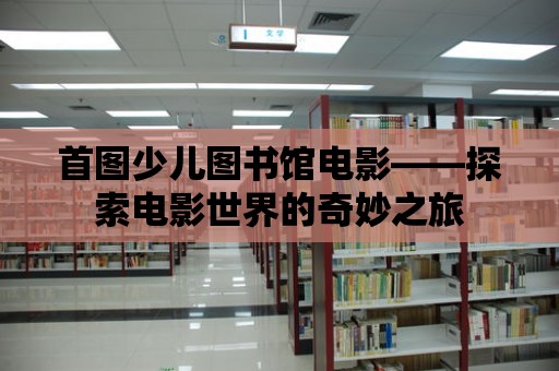 首圖少兒圖書館電影——探索電影世界的奇妙之旅