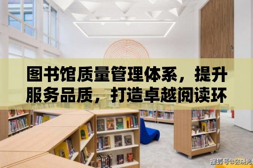 圖書館質量管理體系，提升服務品質，打造卓越閱讀環境