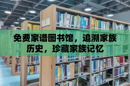 免費家譜圖書館，追溯家族歷史，珍藏家族記憶