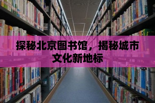 探秘北京圖書館，揭秘城市文化新地標