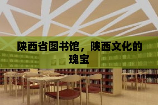 陜西省圖書館，陜西文化的瑰寶