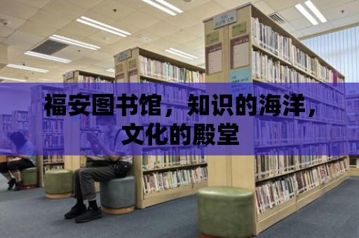 福安圖書館，知識的海洋，文化的殿堂